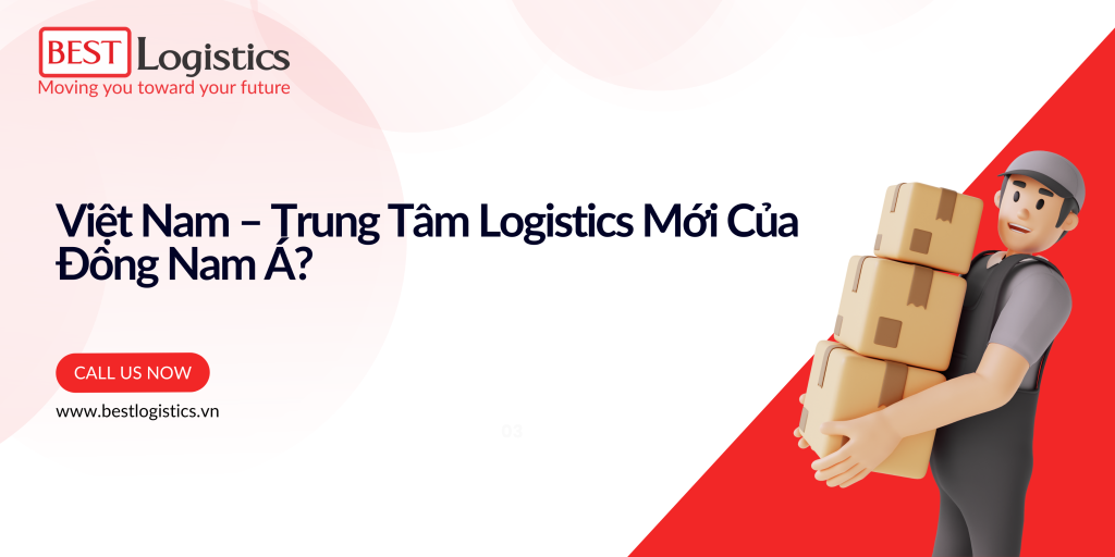 Việt Nam – Trung Tâm Logistics Mới Của Đông Nam Á?